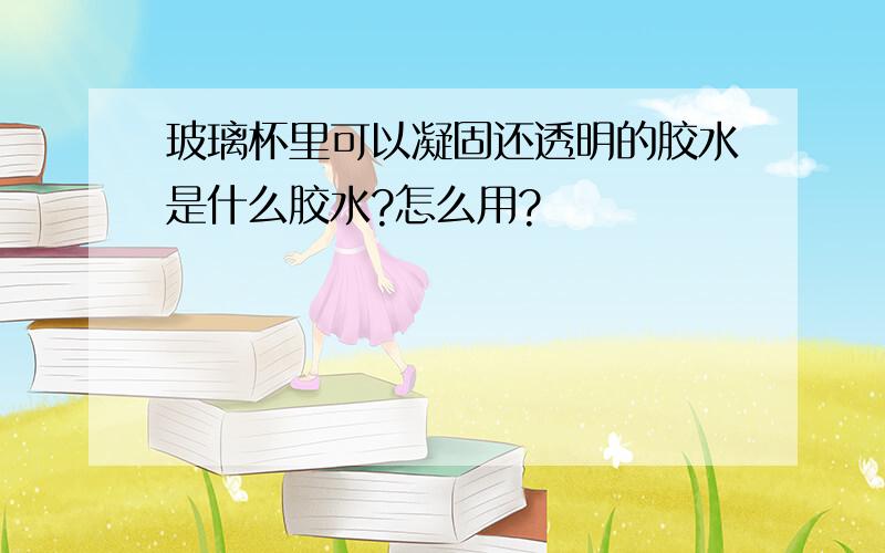 玻璃杯里可以凝固还透明的胶水是什么胶水?怎么用?