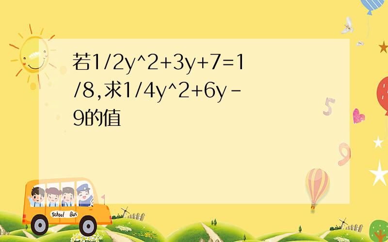 若1/2y^2+3y+7=1/8,求1/4y^2+6y-9的值