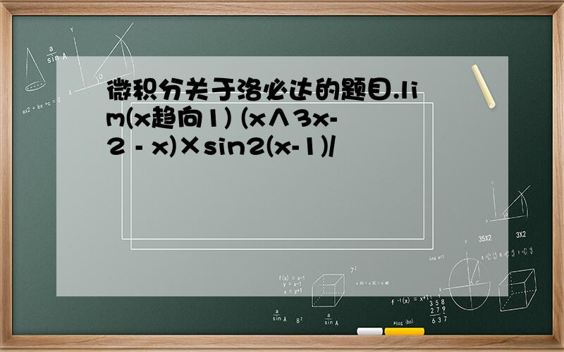 微积分关于洛必达的题目.lim(x趋向1) (x∧3x-2 - x)×sin2(x-1)/