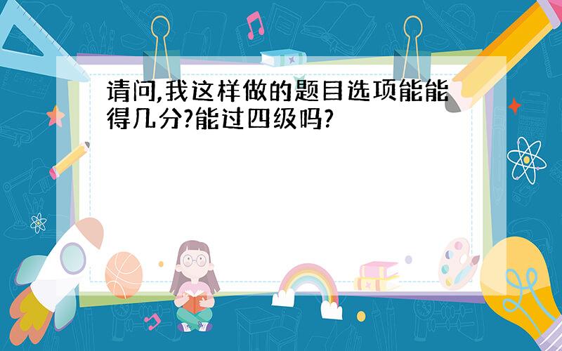 请问,我这样做的题目选项能能得几分?能过四级吗?