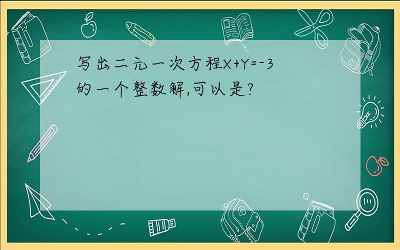 写出二元一次方程X+Y=-3的一个整数解,可以是?