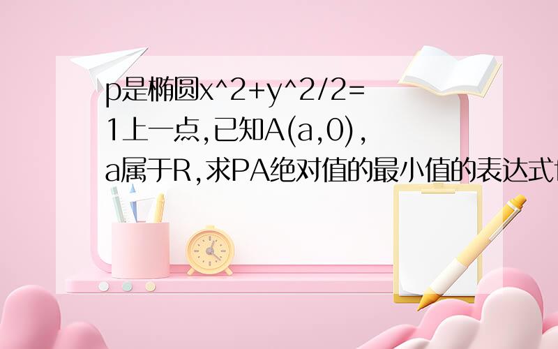 p是椭圆x^2+y^2/2=1上一点,已知A(a,0),a属于R,求PA绝对值的最小值的表达式f(a)