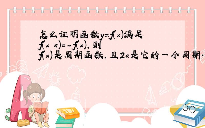 怎么证明函数y=f(x)满足f(x a)=-f(x),则f(x)是周期函数,且2a是它的一个周期.