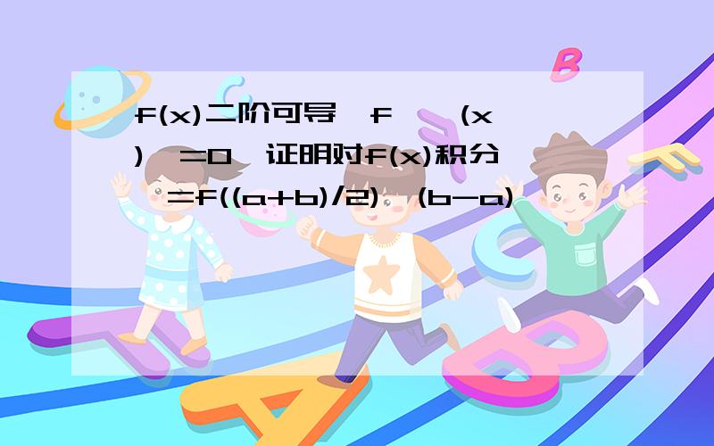 f(x)二阶可导,f''(x)>=0,证明对f(x)积分>=f((a+b)/2)*(b-a)