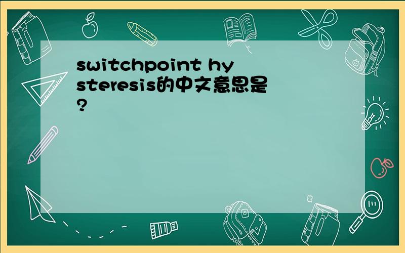 switchpoint hysteresis的中文意思是?