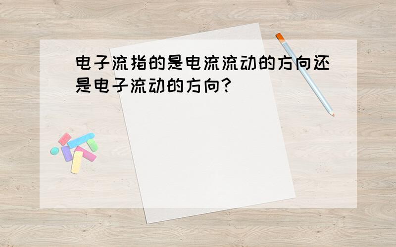 电子流指的是电流流动的方向还是电子流动的方向?