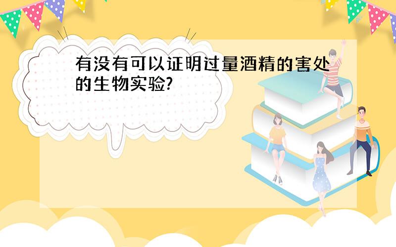 有没有可以证明过量酒精的害处的生物实验?