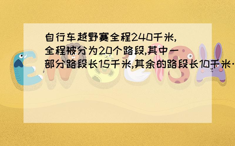 自行车越野赛全程240千米,全程被分为20个路段,其中一部分路段长15千米,其余的路段长10千米……