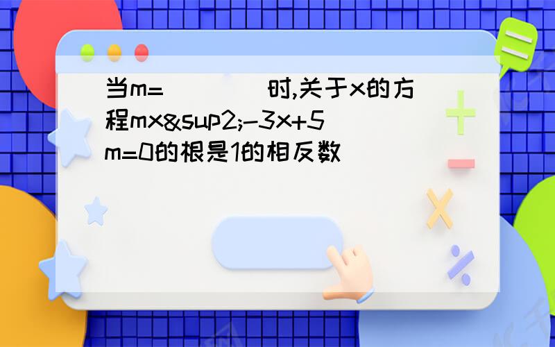 当m=____时,关于x的方程mx²-3x+5m=0的根是1的相反数