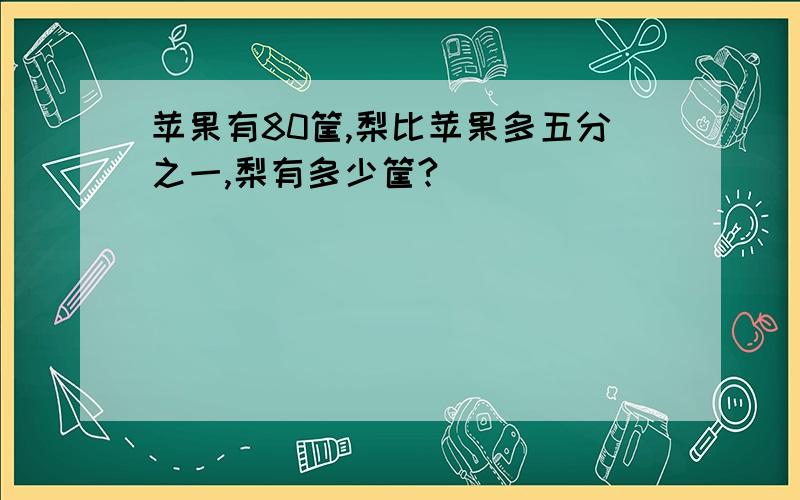 苹果有80筐,梨比苹果多五分之一,梨有多少筐?