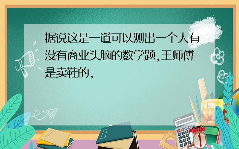 据说这是一道可以测出一个人有没有商业头脑的数学题,王师傅是卖鞋的,