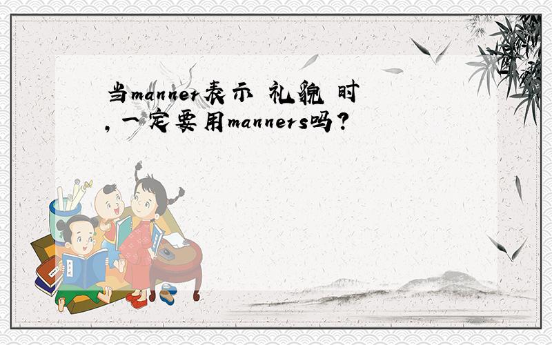 当manner表示 礼貌 时,一定要用manners吗?