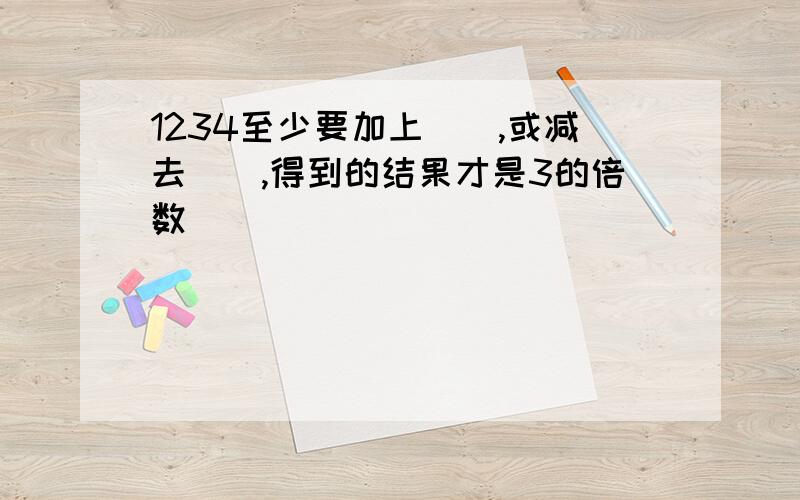 1234至少要加上（）,或减去（）,得到的结果才是3的倍数