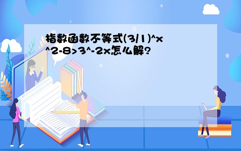 指数函数不等式(3/1)^x^2-8>3^-2x怎么解?