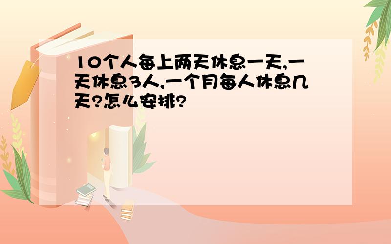 10个人每上两天休息一天,一天休息3人,一个月每人休息几天?怎么安排?