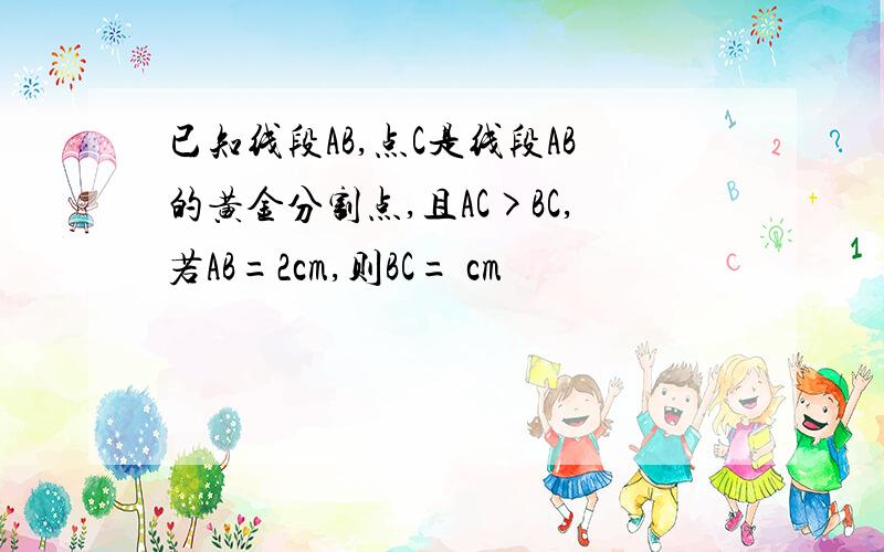 已知线段AB,点C是线段AB的黄金分割点,且AC>BC,若AB=2cm,则BC= cm