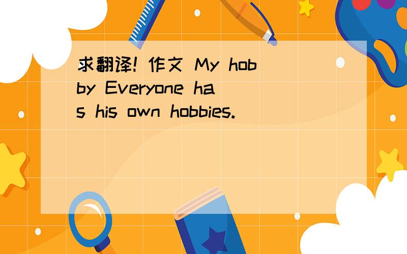 求翻译! 作文 My hobby Everyone has his own hobbies.