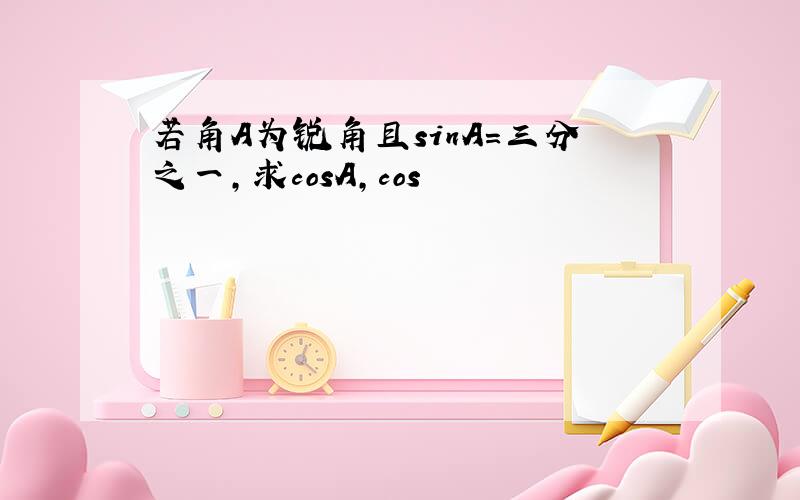 若角A为锐角且sinA=三分之一,求cosA,cos