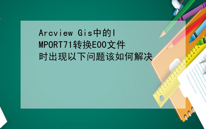 Arcview Gis中的IMPORT71转换E00文件时出现以下问题该如何解决