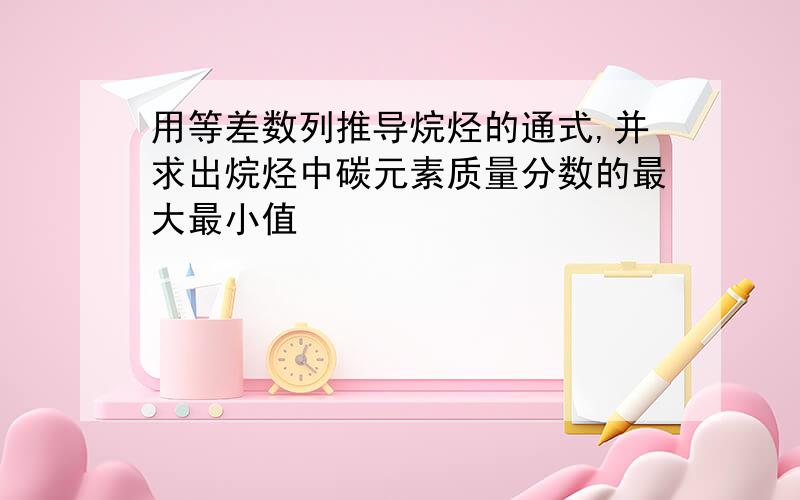 用等差数列推导烷烃的通式,并求出烷烃中碳元素质量分数的最大最小值