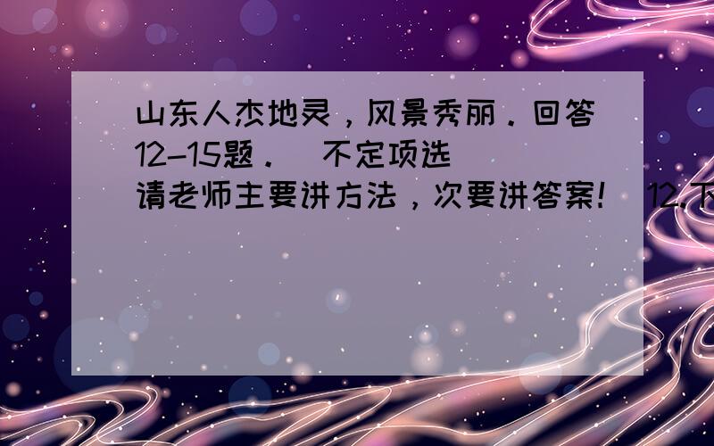 山东人杰地灵，风景秀丽。回答12-15题。（不定项选） 请老师主要讲方法，次要讲答案！ 12.下列地形地貌中，山东不具有