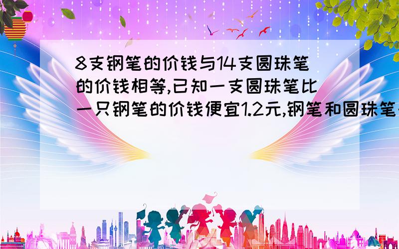 8支钢笔的价钱与14支圆珠笔的价钱相等,已知一支圆珠笔比一只钢笔的价钱便宜1.2元,钢笔和圆珠笔的单价各是