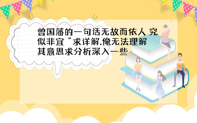 曾国藩的一句话无故而依人 究似非宜 ”求详解.俺无法理解其意思求分析深入一些