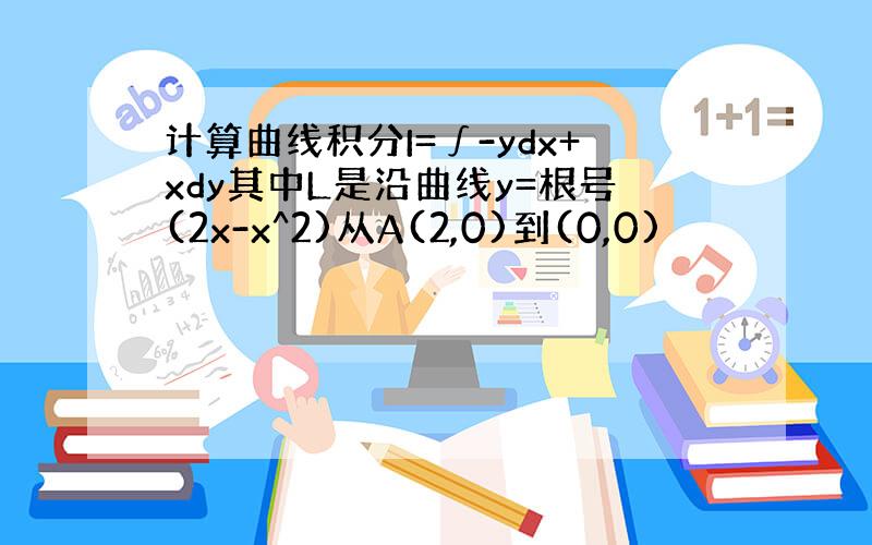 计算曲线积分I=∫-ydx+xdy其中L是沿曲线y=根号(2x-x^2)从A(2,0)到(0,0)