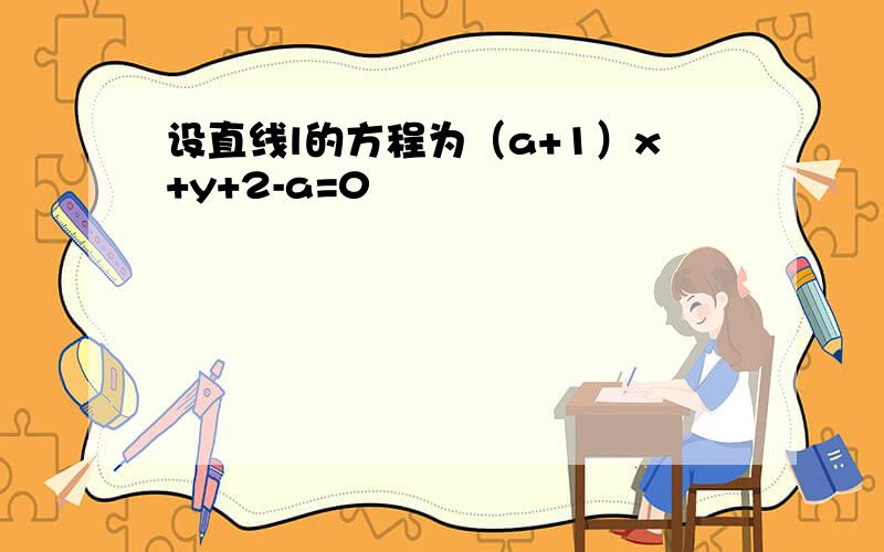 设直线l的方程为（a+1）x+y+2-a=0