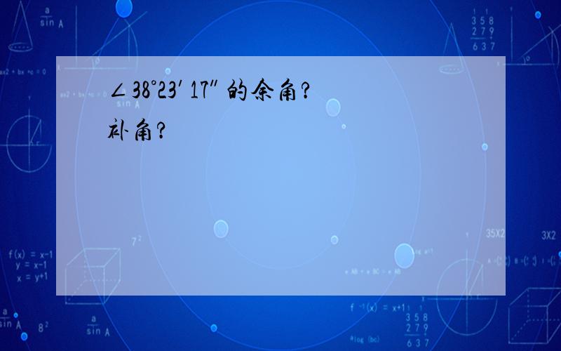 ∠38°23′17″的余角?补角?