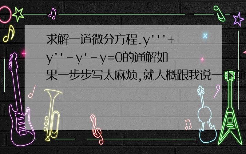 求解一道微分方程.y'''+y''-y'-y=0的通解如果一步步写太麻烦,就大概跟我说一下前面几步吧!dx应该是在分子上