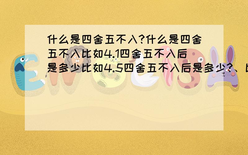 什么是四舍五不入?什么是四舍五不入比如4.1四舍五不入后是多少比如4.5四舍五不入后是多少?、比如4.9四舍五不入后是多