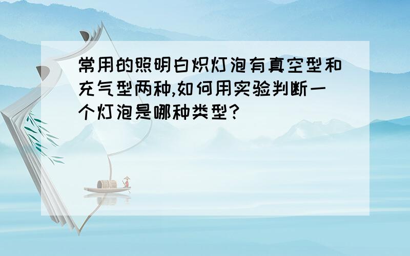 常用的照明白炽灯泡有真空型和充气型两种,如何用实验判断一个灯泡是哪种类型?