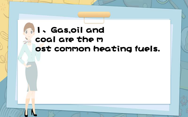 1、Gas,oil and coal are the most common heating fuels.