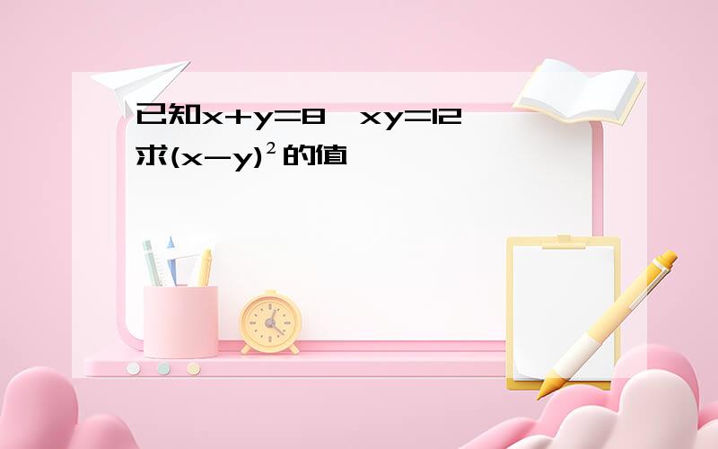 已知x+y=8,xy=12,求(x-y)²的值