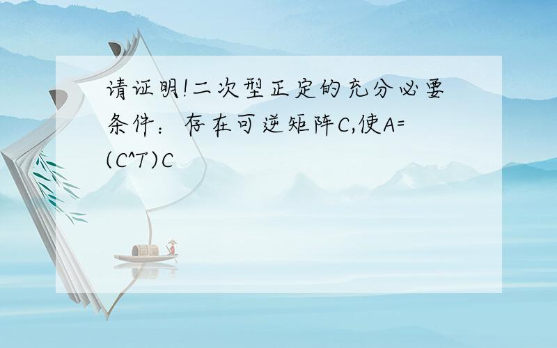 请证明!二次型正定的充分必要条件：存在可逆矩阵C,使A=(C^T)C