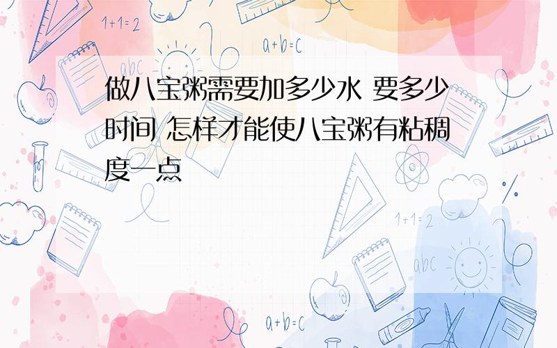 做八宝粥需要加多少水 要多少时间 怎样才能使八宝粥有粘稠度一点