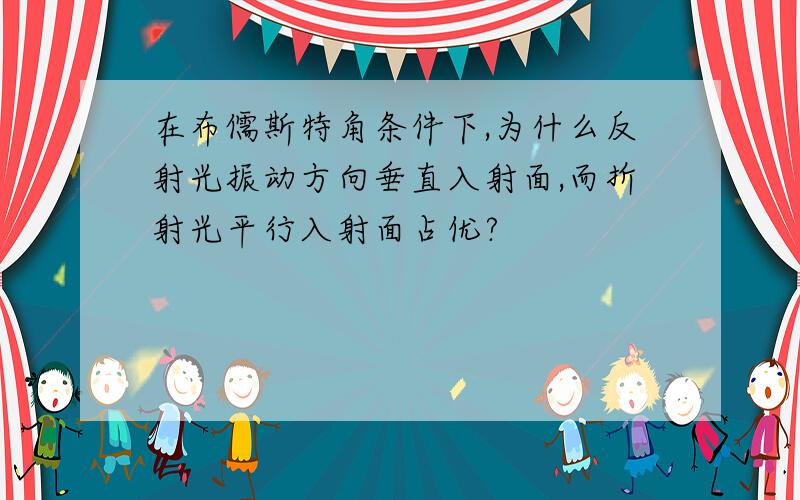 在布儒斯特角条件下,为什么反射光振动方向垂直入射面,而折射光平行入射面占优?