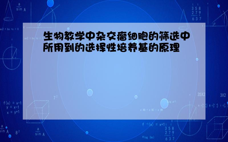 生物教学中杂交瘤细胞的筛选中所用到的选择性培养基的原理