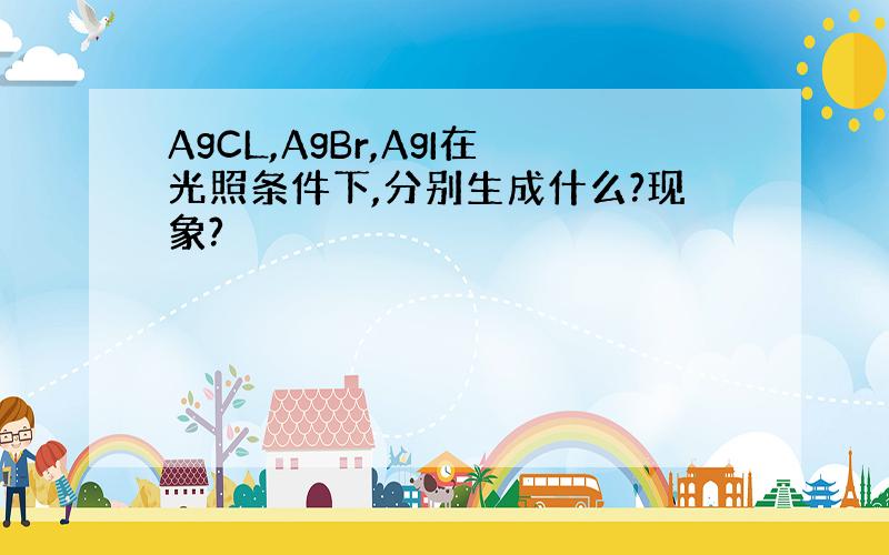 AgCL,AgBr,AgI在光照条件下,分别生成什么?现象?