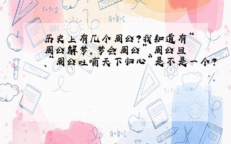 历史上有几个周公?我知道有“周公解梦,梦会周公”、周公旦、“周公吐哺天下归心”是不是一个?