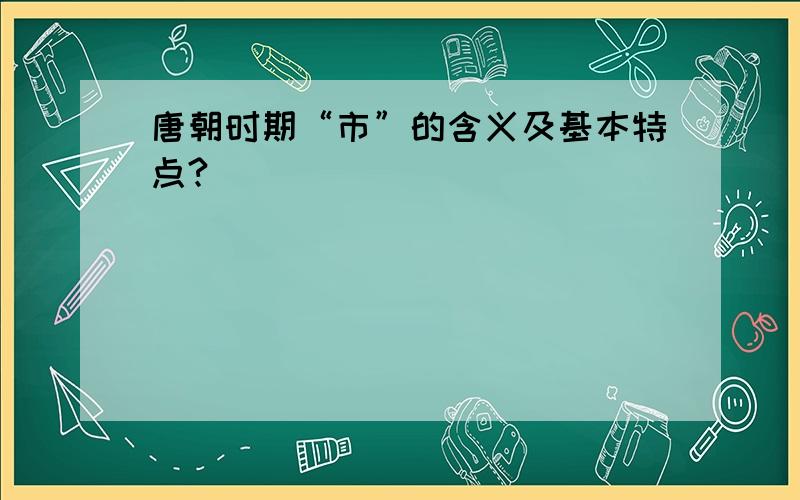 唐朝时期“市”的含义及基本特点?