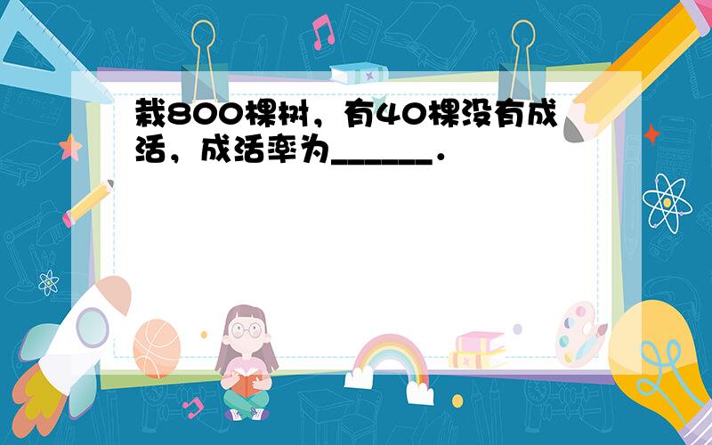 栽800棵树，有40棵没有成活，成活率为______．