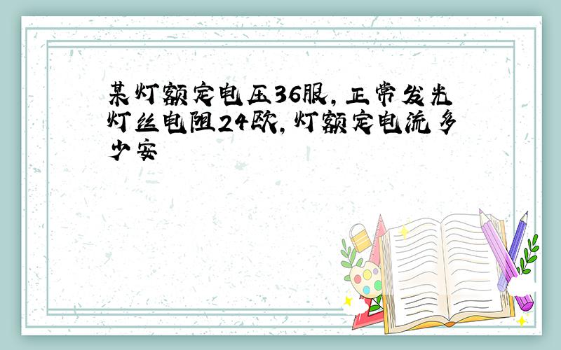 某灯额定电压36服,正常发光灯丝电阻24欧,灯额定电流多少安