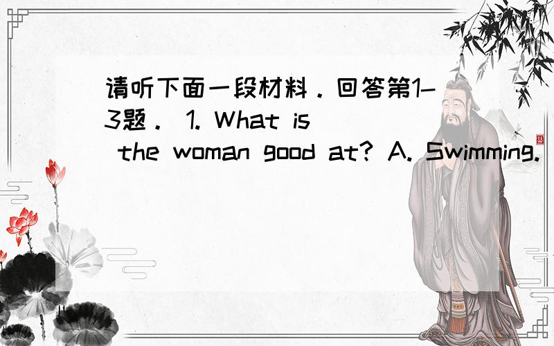 请听下面一段材料。回答第1-3题。 1. What is the woman good at? A. Swimming.