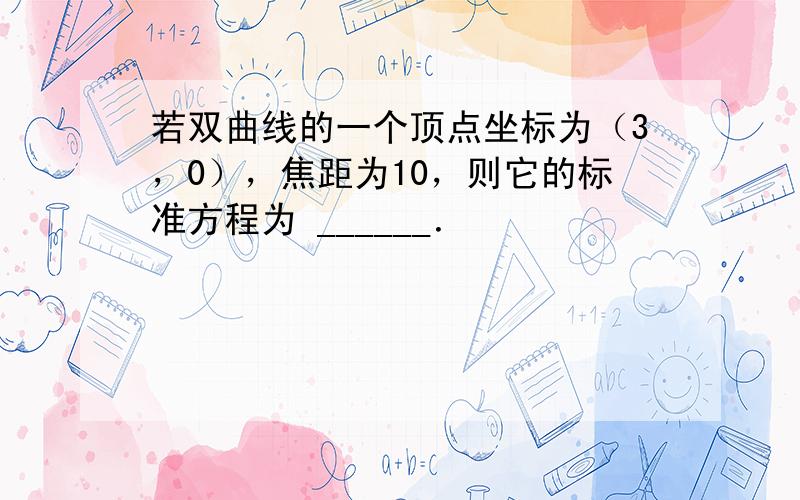 若双曲线的一个顶点坐标为（3，0），焦距为10，则它的标准方程为 ______．