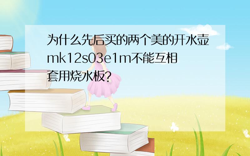 为什么先后买的两个美的开水壶mk12s03e1m不能互相套用烧水板?