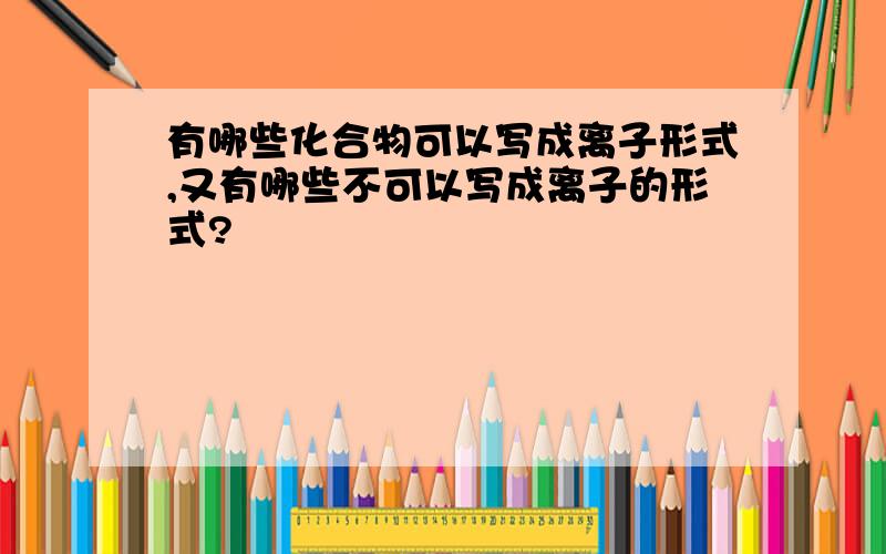 有哪些化合物可以写成离子形式,又有哪些不可以写成离子的形式?