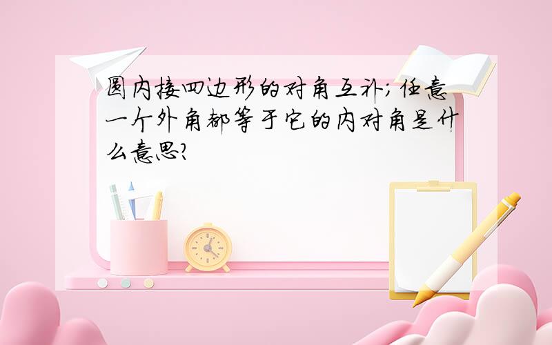 圆内接四边形的对角互补；任意一个外角都等于它的内对角是什么意思?