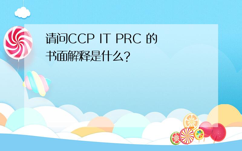 请问CCP IT PRC 的书面解释是什么?